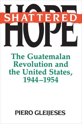 Shattered Hope: The Guatemalan Revolution and the United States, 1944-1954