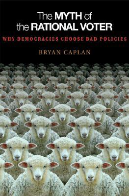 The Myth of the Rational Voter: Why Democracies Choose Bad Policies - New Edition