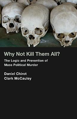 Why Not Kill Them All?: The Logic and Prevention of Mass Political Murder