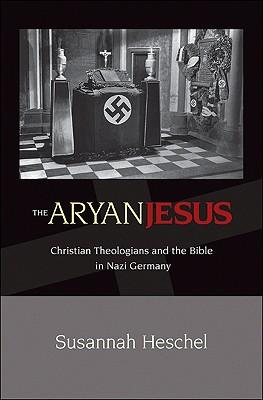 The Aryan Jesus: Christian Theologians and the Bible in Nazi Germany