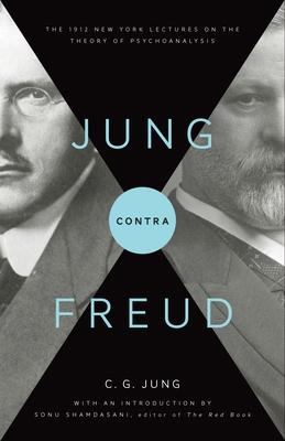 Jung Contra Freud: The 1912 New York Lectures on the Theory of Psychoanalysis