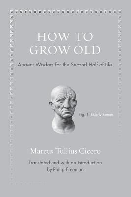 How to Grow Old: Ancient Wisdom for the Second Half of Life