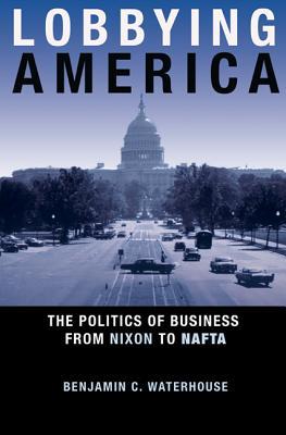 Lobbying America: The Politics of Business from Nixon to NAFTA