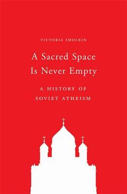 A Sacred Space Is Never Empty: A History of Soviet Atheism