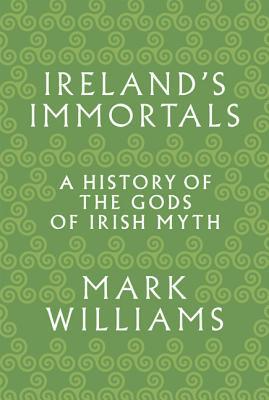 Ireland's Immortals: A History of the Gods of Irish Myth