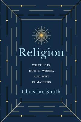 Religion: What It Is, How It Works, and Why It Matters