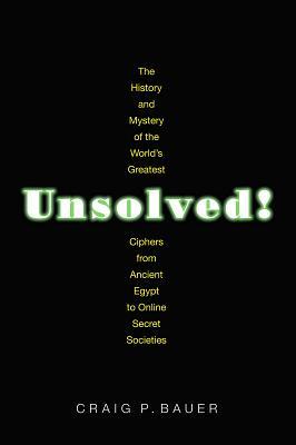 Unsolved!: The History and Mystery of the World's Greatest Ciphers from Ancient Egypt to Online Secret Societies