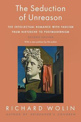 The Seduction of Unreason: The Intellectual Romance with Fascism from Nietzsche to Postmodernism, Second Edition