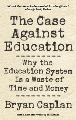 The Case Against Education: Why the Education System Is a Waste of Time and Money