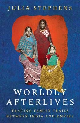 Worldly Afterlives: Tracing Family Trails Between India and Empire Subscription