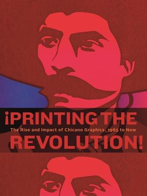 Printing the Revolution!: The Rise and Impact of Chicano Graphics, 1965 to Now