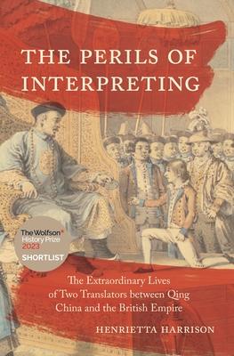 The Perils of Interpreting: The Extraordinary Lives of Two Translators Between Qing China and the British Empire