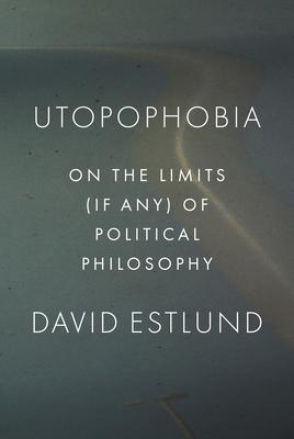 Utopophobia: On the Limits (If Any) of Political Philosophy