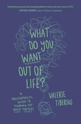 What Do You Want Out of Life?: A Philosophical Guide to Figuring Out What Matters