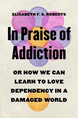 In Praise of Addiction: Or How We Can Learn to Love Dependency in a Damaged World Subscription