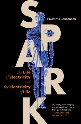 Spark: The Life of Electricity and the Electricity of Life / ]Ctimothy J. Jorgensen