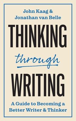 Thinking Through Writing: A Guide to Becoming a Better Writer and Thinker