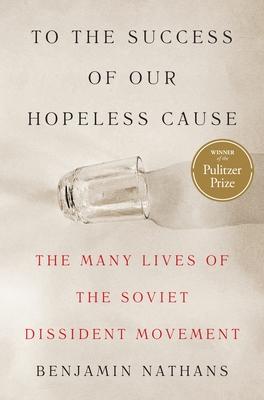 To the Success of Our Hopeless Cause (Pulitzer Prize Winner): The Many Lives of the Soviet Dissident Movement Subscription