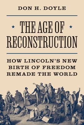 The Age of Reconstruction: How Lincoln's New Birth of Freedom Remade the World