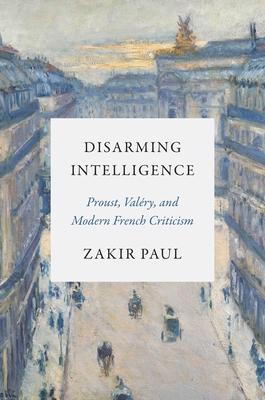 Disarming Intelligence: Proust, Valry, and Modern French Criticism