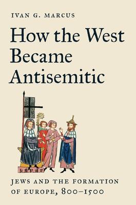 How the West Became Antisemitic: Jews and the Formation of Europe, 800-1500 Subscription