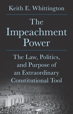 The Impeachment Power: The Law, Politics, and Purpose of an Extraordinary Constitutional Tool