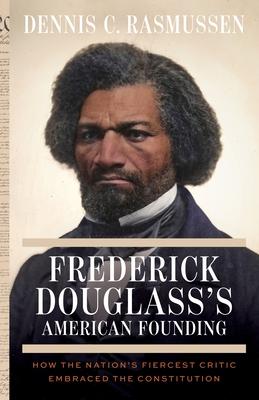 Frederick Douglass's American Founding: How the Nation's Fiercest Critic Embraced the Constitution