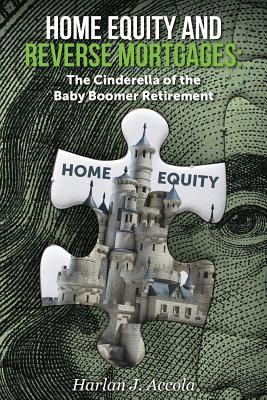 Home Equity and Reverse Mortgages: The Cinderella of the Baby Boomer Retirement