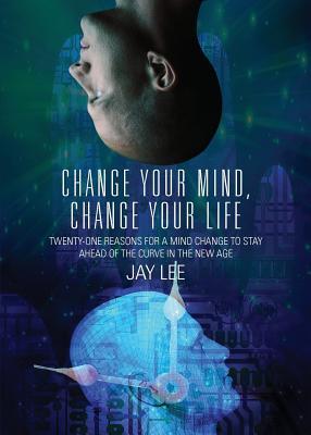 Change Your Mind, Change Your Life: Twenty-One Reasons for a Mind Change to Stay Ahead of the Curve in the New Age