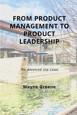 From Product Management To Product Leadership: The Advanced Use Cases