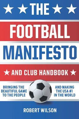 The Football Manifesto and Club Handbook: Bringing the Beautiful Game to the People and Making the USA #1 in the World