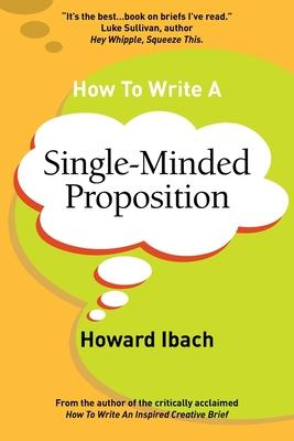 How To Write A Single-Minded Proposition: Five insights on advertising's most difficult sentence. Plus two new approaches.