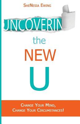 Uncovering The New U: Change Your Mind, Change Your Circumstances!