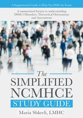 The Simplified NCMHCE Study Guide: A summarized format to understanding DSM-5 Disorders, Theoretical Orientations and Assessments