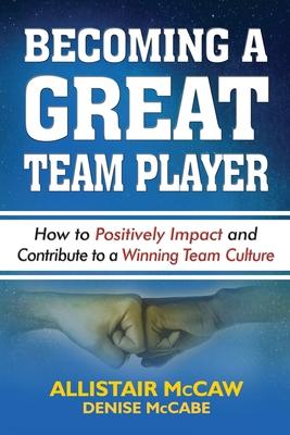 Becoming a Great Team Player: How to Positively Impact and Contribute to a Winning Team Culture