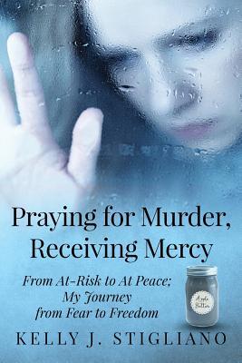 Praying for Murder, Receiving Mercy: From At-Risk to At Peace; My Journey from Fear to Freedom