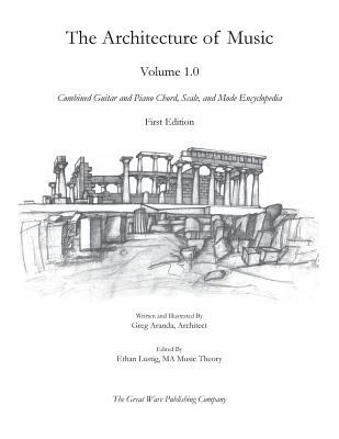 The Architecture of Music: Volume 1.0: Combined Guitar and Piano Chord, Scale, and Mode Encyclopedia