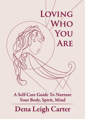 Loving Who You Are: A Self-Care Guide To Nurture Your Body, Spirit, Mind