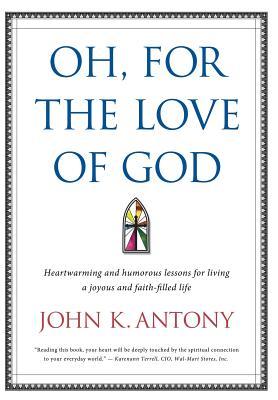 Oh, for the Love of God: Heartwarming and Humorous Lessons for Living a Joyous and Faith-Filled Life