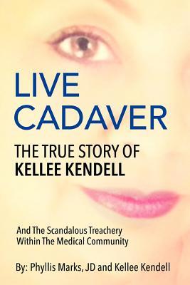 Live Cadaver: The True Story Of Kellee Kendell And Scandalous Treachery In The Medical Community