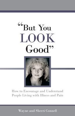 But You LOOK Good: How to Encourage and Understand People Living with Illness and Pain