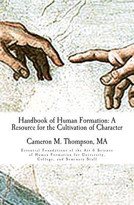 Handbook of Human Formation: A Resource for the Cultivation of Character: Essential Foundations of the Art & Science of Human Formation for Univers