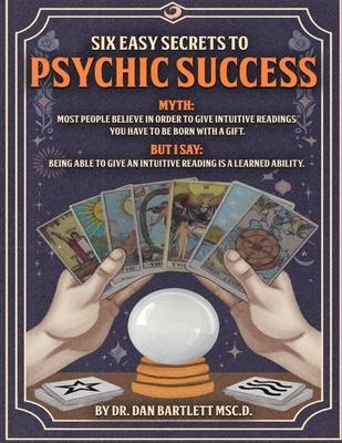 Six Easy Secrets to Psychic Success: How to Start, Grow and Succeed at Your Psychic Business By Applying These Six Easy Secrets