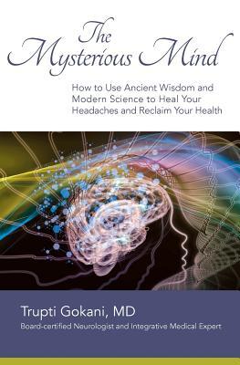 The Mysterious Mind: How to Use Ancient Wisdom and Modern Science to Heal Your Headaches and Reclaim Your Health