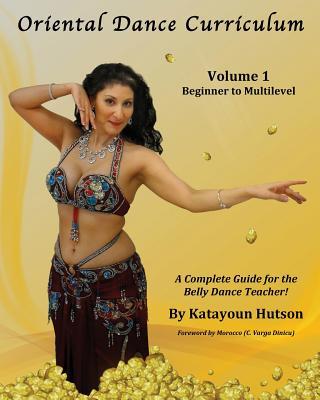 Oriental Dance Curriculum: Volume 1 Beginner to Multilevel, A Complete Guide for the Belly Dance Teacher