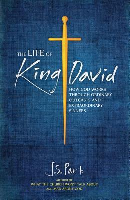 The Life of King David: How God Works Through Ordinary Outcasts and Extraordinary Sinners