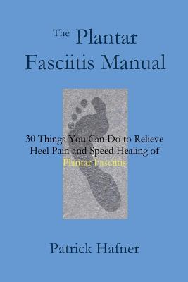 The Plantar Fasciitis Manual: 30 Things You Can Do to Relieve Heel Pain and Speed Healing of Plantar Fasciitis