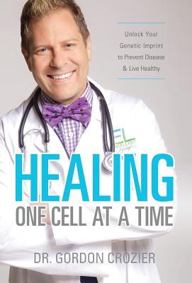 Healing One Cell At a Time: Unlock Your Genetic Imprint to Prevent Disease and Live Healthy