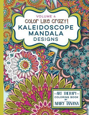 Color Like Crazy Kaleidoscope Mandala Designs Volume 4: An incredible coloring book for adults of all ages, you'll be relaxed and stress free from the