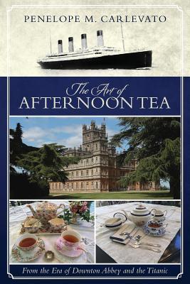 The Art of Afternoon Tea: From the Era of Downton Abbey and the Titanic